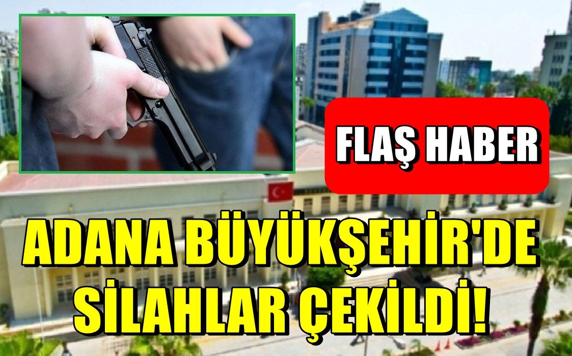 Adana Büyükşehir'de silahlar çekildi! 