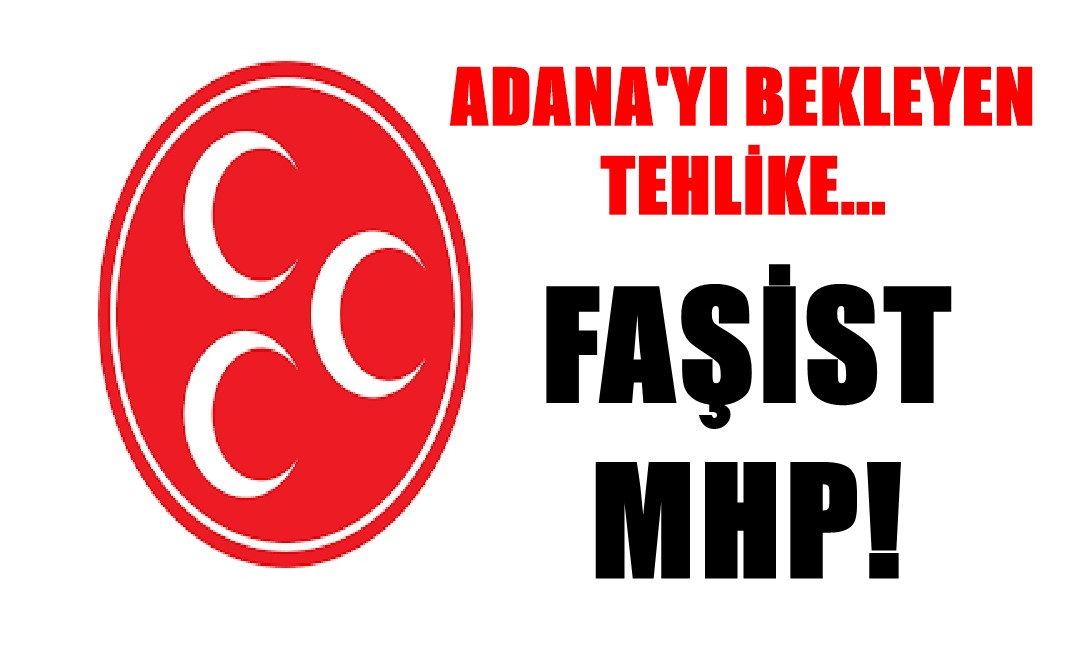 ADANA'YI BEKLEYEN TEHLİKE... FAŞİST MHP!