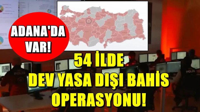 Aralarında ADANA'NIN DA olduğu 54 İlde DEV YASA DIŞI BAHİS OPERASYONU!