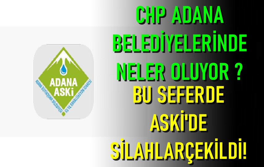 CHP Adana Belediyelerinde neler oluyor ? Bu seferde ASKİ'de silahlar çekildi!