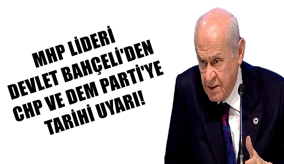 MHP Lideri DEVLET BAHÇELİ'den CHP ve DEM Parti'ye tarihi uyarı! 