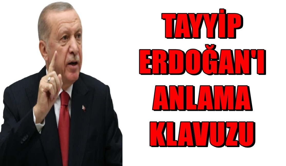 Tayyip Erdoğan'ı anlama kılavuzu... 