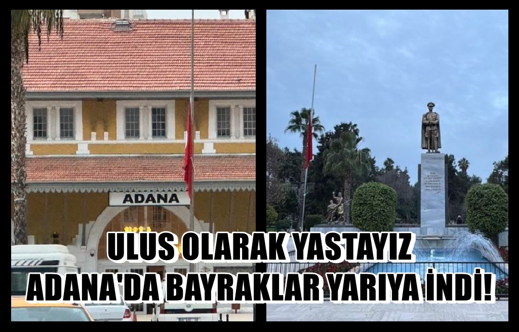 Ulus olarak yastayız... Adana'da Bayraklar yarıya indirildi... 