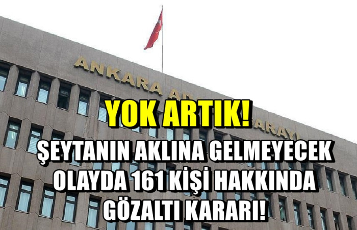 Yok Artık! Şeytanın aklına gelmeyen olay! 161 kişiye gözaltı kararı!